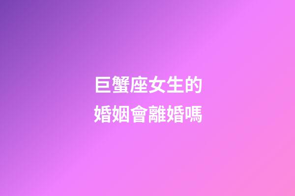 巨蟹座女生的婚姻會離婚嗎-第1張-星座運勢-玄機派