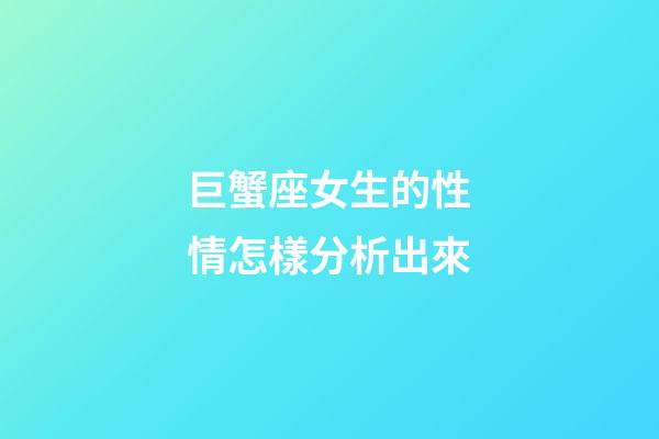 巨蟹座女生的性情怎樣分析出來-第1張-星座運(yùn)勢(shì)-玄機(jī)派