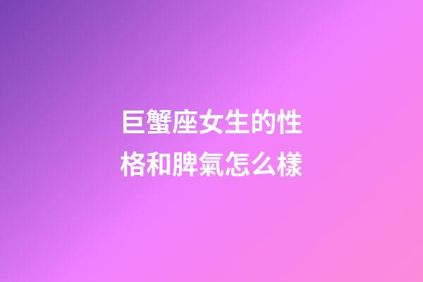 巨蟹座女生的性格和脾氣怎么樣-第1張-星座運勢-玄機派