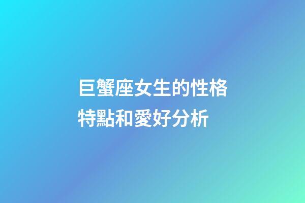 巨蟹座女生的性格特點和愛好分析-第1張-星座運勢-玄機派