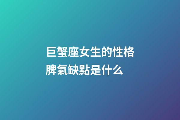 巨蟹座女生的性格脾氣缺點是什么-第1張-星座運勢-玄機派