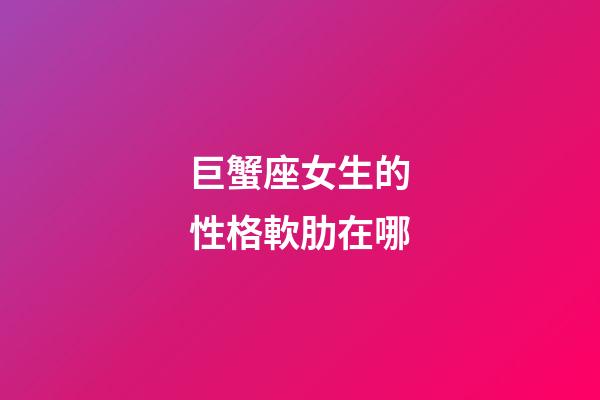 巨蟹座女生的性格軟肋在哪