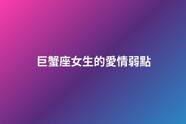 巨蟹座女生的愛情弱點-第1張-星座運勢-玄機派