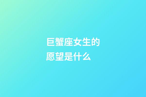 巨蟹座女生的愿望是什么-第1張-星座運勢-玄機派