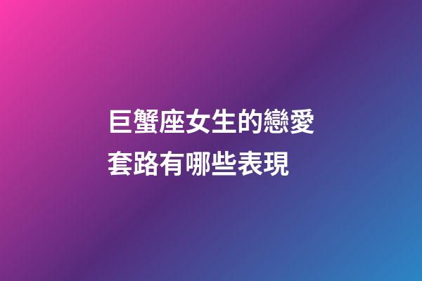 巨蟹座女生的戀愛套路有哪些表現-第1張-星座運勢-玄機派