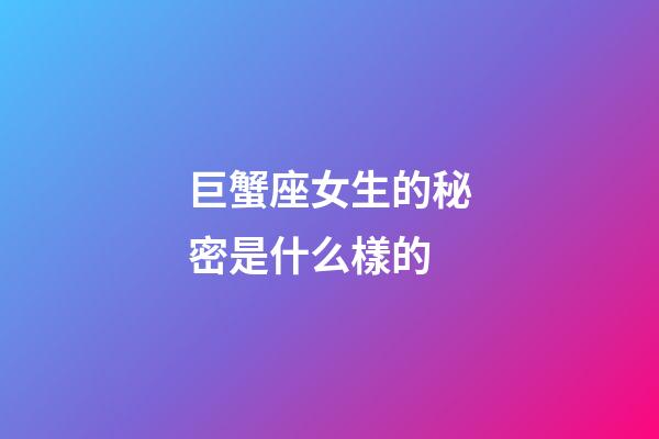 巨蟹座女生的秘密是什么樣的-第1張-星座運勢-玄機派