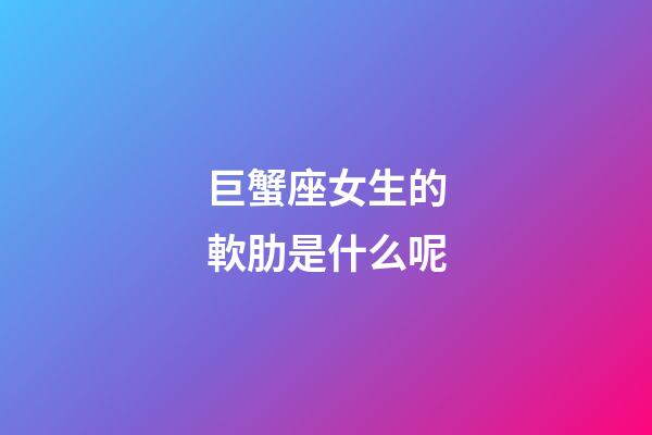 巨蟹座女生的軟肋是什么呢