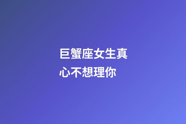 巨蟹座女生真心不想理你-第1張-星座運(yùn)勢(shì)-玄機(jī)派