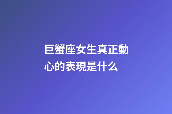 巨蟹座女生真正動心的表現是什么-第1張-星座運勢-玄機派