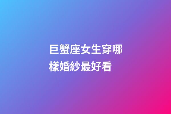 巨蟹座女生穿哪樣婚紗最好看-第1張-星座運勢-玄機派