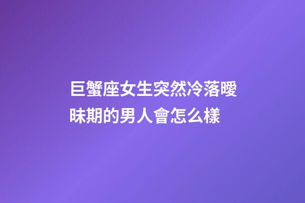 巨蟹座女生突然冷落曖昧期的男人會怎么樣-第1張-星座運勢-玄機(jī)派