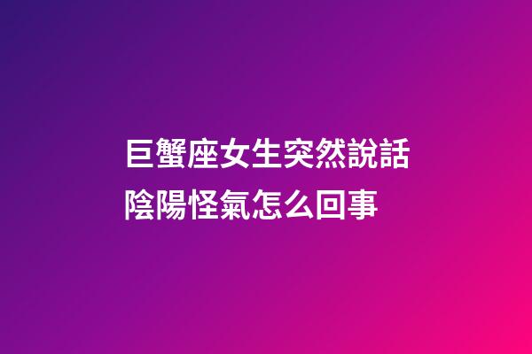 巨蟹座女生突然說話陰陽怪氣怎么回事-第1張-星座運勢-玄機派