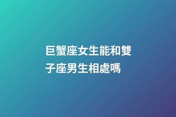 巨蟹座女生能和雙子座男生相處嗎-第1張-星座運(yùn)勢(shì)-玄機(jī)派