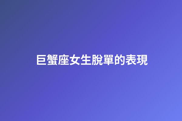 巨蟹座女生脫單的表現-第1張-星座運勢-玄機派