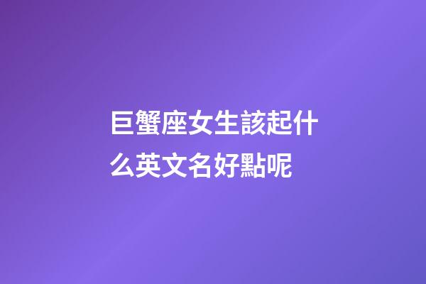 巨蟹座女生該起什么英文名好點呢
