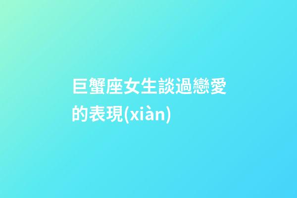 巨蟹座女生談過戀愛的表現(xiàn)-第1張-星座運(yùn)勢(shì)-玄機(jī)派