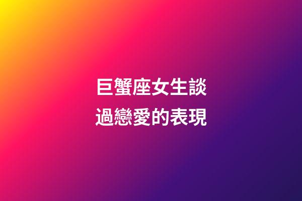 巨蟹座女生談過戀愛的表現