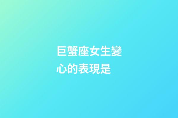 巨蟹座女生變心的表現是