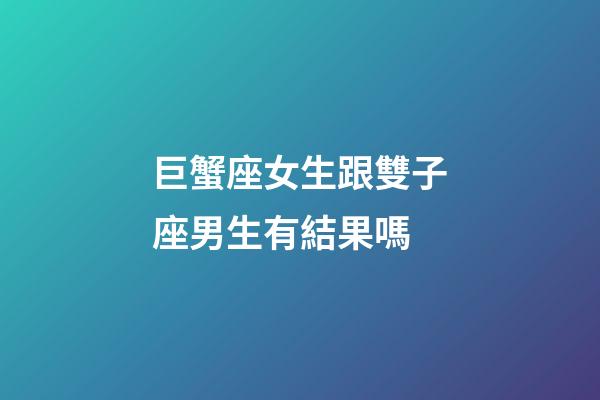 巨蟹座女生跟雙子座男生有結果嗎-第1張-星座運勢-玄機派