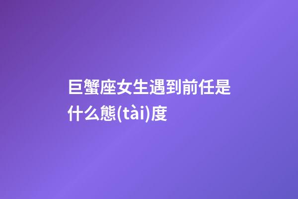 巨蟹座女生遇到前任是什么態(tài)度-第1張-星座運(yùn)勢(shì)-玄機(jī)派