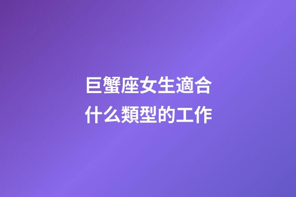 巨蟹座女生適合什么類型的工作-第1張-星座運勢-玄機派