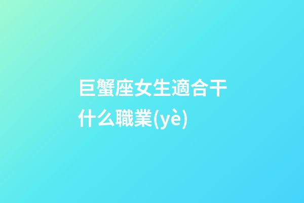 巨蟹座女生適合干什么職業(yè)