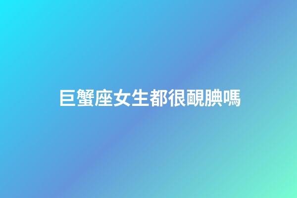 巨蟹座女生都很靦腆嗎