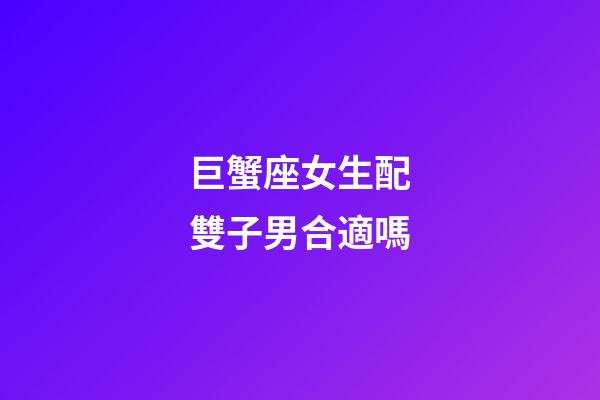 巨蟹座女生配雙子男合適嗎-第1張-星座運勢-玄機派