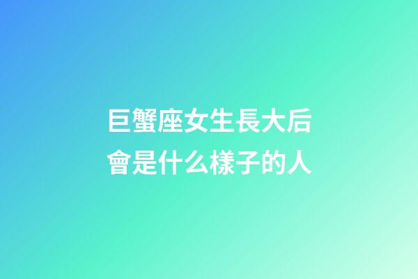 巨蟹座女生長大后會是什么樣子的人