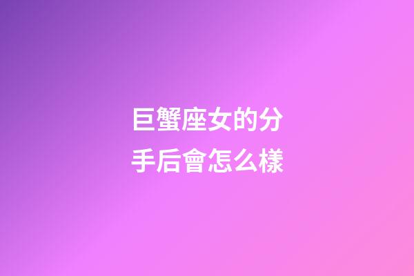 巨蟹座女的分手后會怎么樣-第1張-星座運勢-玄機派