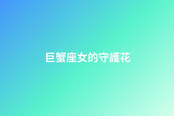 巨蟹座女的守護花-第1張-星座運勢-玄機派