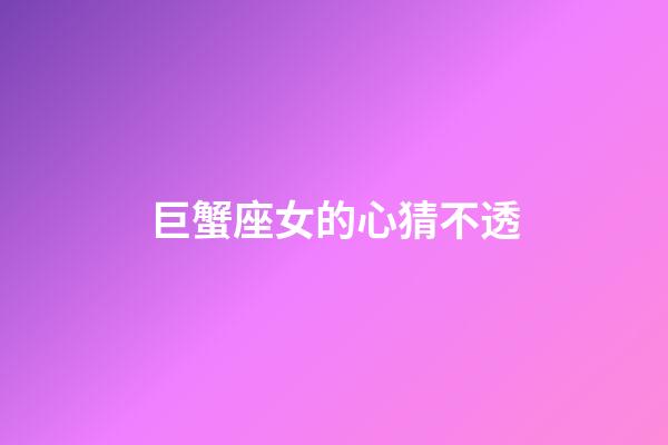 巨蟹座女的心猜不透-第1張-星座運勢-玄機派