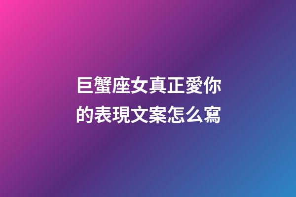 巨蟹座女真正愛你的表現文案怎么寫-第1張-星座運勢-玄機派