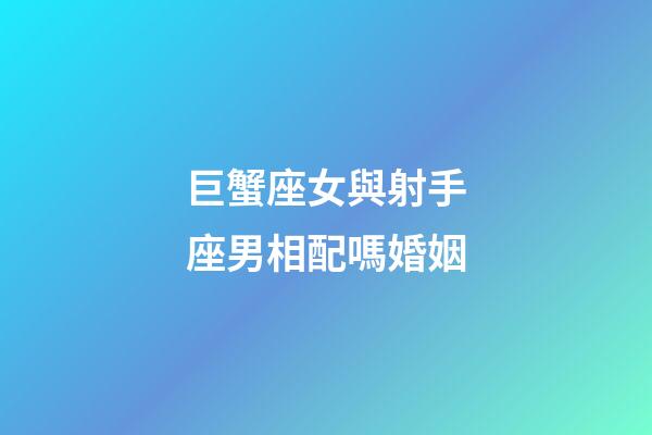 巨蟹座女與射手座男相配嗎婚姻-第1張-星座運勢-玄機派