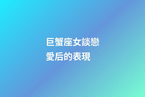 巨蟹座女談戀愛后的表現-第1張-星座運勢-玄機派