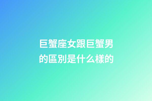 巨蟹座女跟巨蟹男的區別是什么樣的-第1張-星座運勢-玄機派