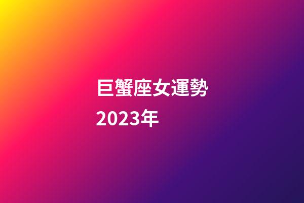 巨蟹座女運勢2023年-第1張-星座運勢-玄機派