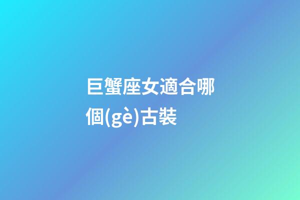 巨蟹座女適合哪個(gè)古裝