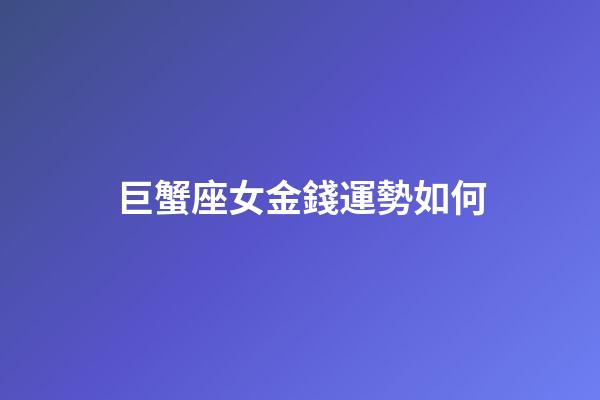 巨蟹座女金錢運勢如何-第1張-星座運勢-玄機派