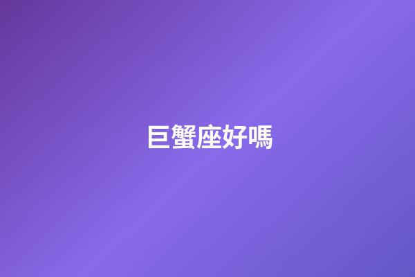 巨蟹座好嗎-第1張-星座運勢-玄機派
