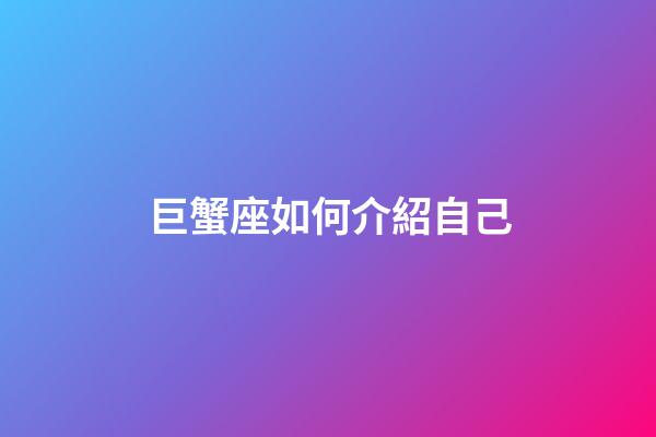 巨蟹座如何介紹自己-第1張-星座運勢-玄機派