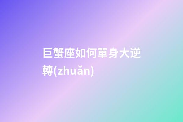 巨蟹座如何單身大逆轉(zhuǎn)