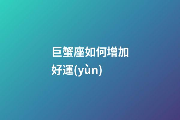 巨蟹座如何增加好運(yùn)-第1張-星座運(yùn)勢-玄機(jī)派