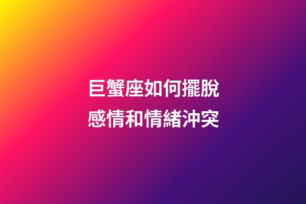巨蟹座如何擺脫感情和情緒沖突-第1張-星座運(yùn)勢-玄機(jī)派
