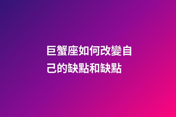 巨蟹座如何改變自己的缺點和缺點-第1張-星座運勢-玄機派