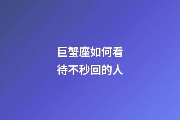 巨蟹座如何看待不秒回的人-第1張-星座運(yùn)勢(shì)-玄機(jī)派