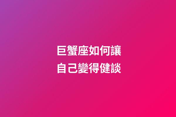 巨蟹座如何讓自己變得健談-第1張-星座運勢-玄機派