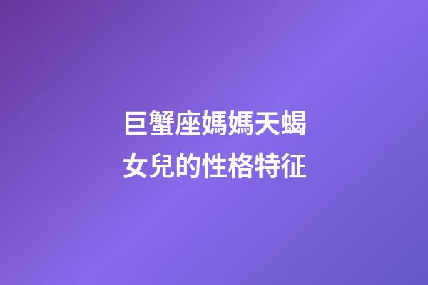 巨蟹座媽媽天蝎女兒的性格特征-第1張-星座運(yùn)勢-玄機(jī)派