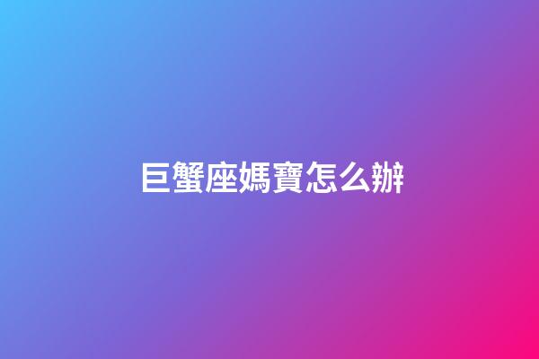 巨蟹座媽寶怎么辦-第1張-星座運勢-玄機派