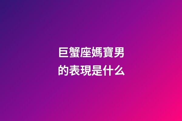 巨蟹座媽寶男的表現是什么-第1張-星座運勢-玄機派